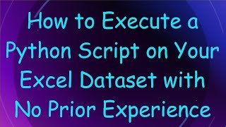 How to Execute a Python Script on Your Excel Dataset with No Prior Experience