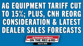 Ag Equipment Tariff Cut to 15%; Plus, CNH Reorg Consideration & Latest Dealer Sales Forecasts