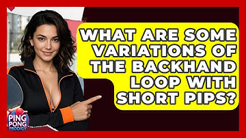 What Are Some Variations Of The Backhand Loop With Short Pips? - Ping Pong Prodigy
