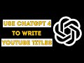 How to use chatgpt 4 to write a Perfect YouTube Title