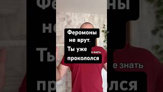 Феромоны не врут. Ты уже прокололся