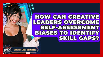 How Can Creative Leaders Overcome Self-assessment Biases To Identify Skill Gaps?