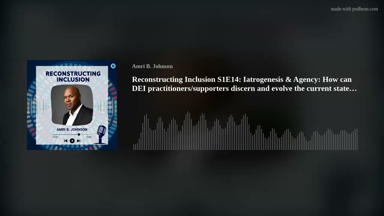 Reconstructing Inclusion S1E14: Iatrogenesis & Agency: How can DEI practitioners/supporters discern