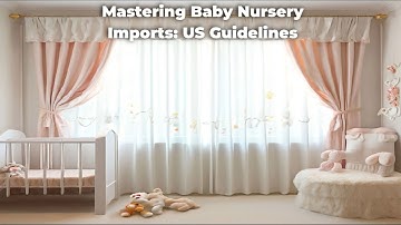 Mastering Baby Nursery Imports: US Guidelines