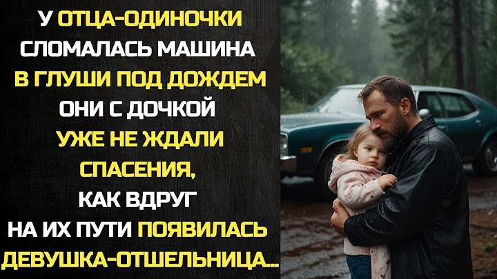 Здоровый Путь с Семьей|  У отца-одиночки cломалась машина в глуши под дождем. Как вдруг перед ними