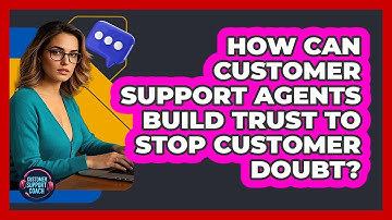 How Can Customer Support Agents Build Trust To Stop Customer Doubt? - Customer Support Coach