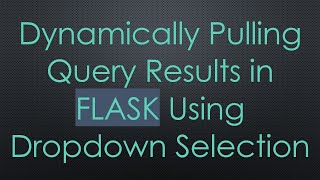 Dynamically Pulling Query Results in FLASK Using Dropdown Selection