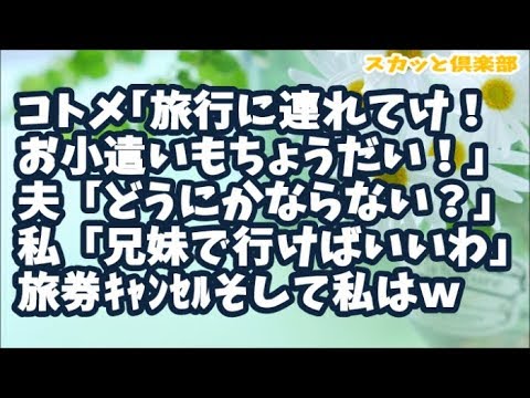 【スカッとする話】コトメ｢旅行に私も連れていけ！お小遣い付きでｗ｣ 夫「どうにかならない？」私「旅行は兄妹で行って私は義実家にご奉仕でおｋてこと？」→さらにコトメから馬鹿電話が来てｗｗｗ