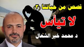 لا تيأس - سلسلة قصص من حياتتا الحلقة (3) - الشيخ الطبيب محمد خير الشعال
