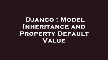 Django : Model Inheritance and Property Default Value