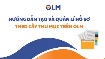 Hướng dẫn tạo cây thư mục, tải và duyệt hồ sơ trên OLM