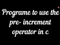 Program to use the pre-increment operator in c