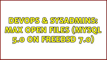 DevOps & SysAdmins: Max open files (MySQL 5.0 on FreeBSD 7.0) (2 Solutions!!)