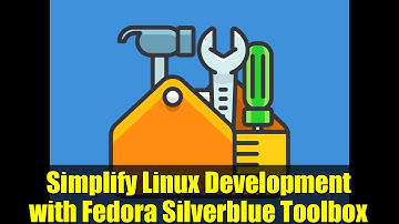 Simplify Linux Development with Fedora Silverblue Toolbox