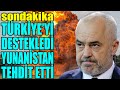 #sondakika ARNAVUTLUK TÜRKİYE&#39;Yİ DESTEKLEDİ.. YUNANİSTAN ANINDA TEHDİT ETTİ..!!