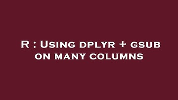 R : Using dplyr + gsub on many columns