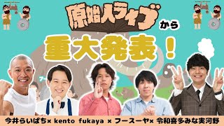 【生配信】原始人ライブから重大発表！【フースーヤ】【令和喜多みな実河野】【kento fukaya】【今井らいぱち】