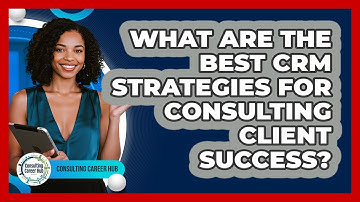 What Are The Best CRM Strategies For Consulting Client Success? - Consulting Career Hub