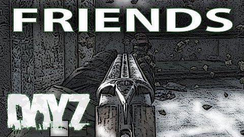 Make New Friends, But Keep the Old | DayZ Standalone