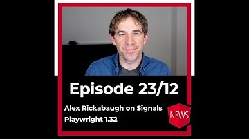 Episode 23/12: Alex Rickabaugh on Signals, Playwright 1.32