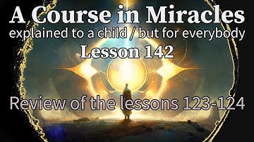 Lesson 142: Review of the lessons 123-124. ACIM explained to a child (but for everybody)