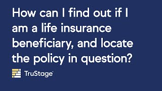 How can I find out if I am a life insurance beneficiary and locate the policy in question?