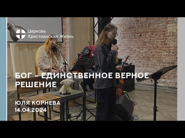 Бог - единственное верное решение. Проповедь 14.04.2024 Юля Корнева