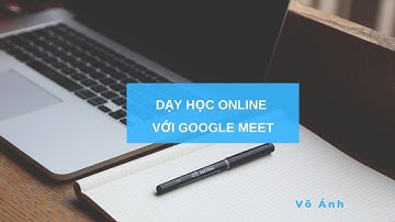 DẠY HỌC ONLINE VỚI GOOGLE MEET
