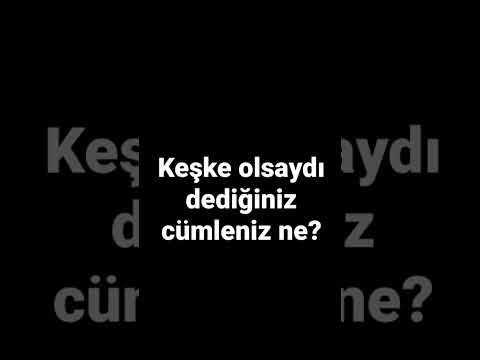 keşke olsaydı dediğiniz şey ne?