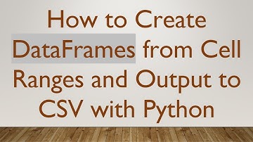 How to Create DataFrames from Cell Ranges and Output to CSV with Python