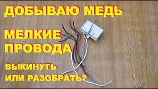 Добываю медь. Мелкие провода - выкинуть или разобрать?