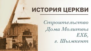 СТРОИТЕЛЬСТВО ДОМА МОЛИТВЫ ЕХБ В Г.ШЫМКЕНТ | ИСТОРИЯ ЦЕРКВИ |