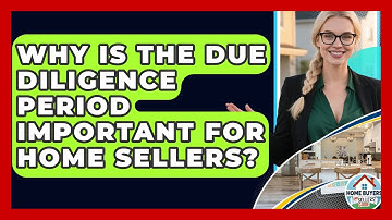 Why Is The Due Diligence Period Important For Home Sellers? - Home Buyers and Sellers Guide