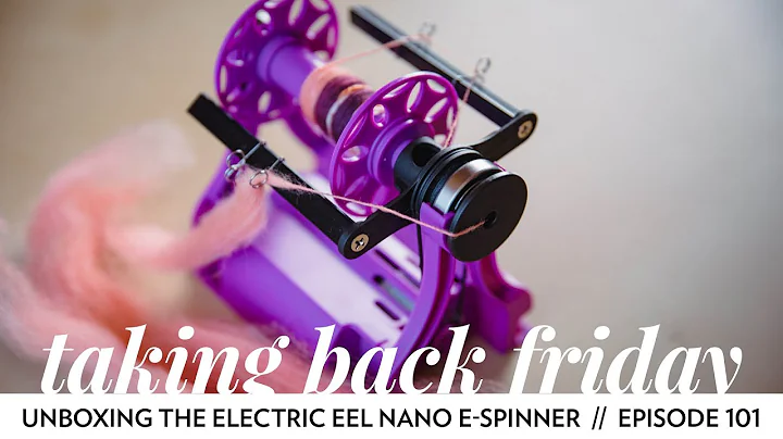Unboxing the Electric Eel Nano E-Spinner // Episode 101 // Taking Back Friday // a fibre arts vlog