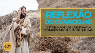 Reflexão do evangelho - Distribuiu-os aos que estavam sentados, tanto quanto queriam