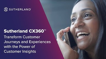 Sutherland CX360™: Transform Customer Journeys and Experiences with the Power of Customer Insights