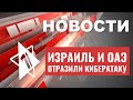 Израиль отразил атаку хакеров | В Негеве найдена древнейшая гробница | НОВОСТИ ОТ 29.06.23