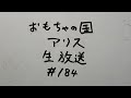 おもちゃの国アリス生放送 #184