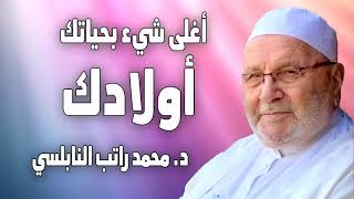 أغلى شيء بحياتك أولادك د  محمد راتب النابلسي