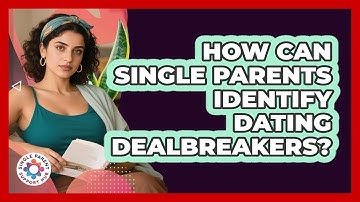 How Can Single Parents Identify Dating Dealbreakers? - Single Parent Support Hub