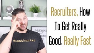 Recruiters, How To Get Really Good Really Fast