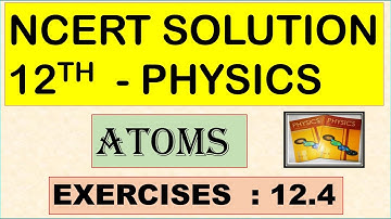 NCERT SOLUTION | CLASS 12 PHYSICS | ATOMS | EXERCISES 12.4 | CBSE SOLUTION | NEET | JEE