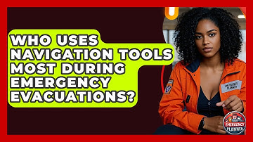 Who Uses Navigation Tools Most During Emergency Evacuations? | Your Emergency Planner
