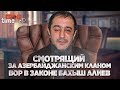Смотрящий за азербайджанским кланом вор в законе Бахыш Алиев