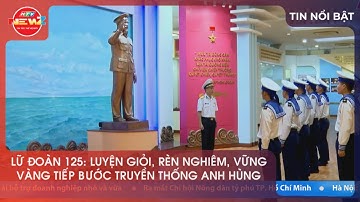 LỮ ĐOÀN 125: LUYỆN GIỎI, RÈN NGHIÊM, VỮNG VÀNG TIẾP BƯỚC TRUYỀN THỐNG ANH HÙNG