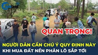 Người dân mua đất nền phân lô sắp tới CẦN CHÚ Ý quy định quan trọng này | CafeLand