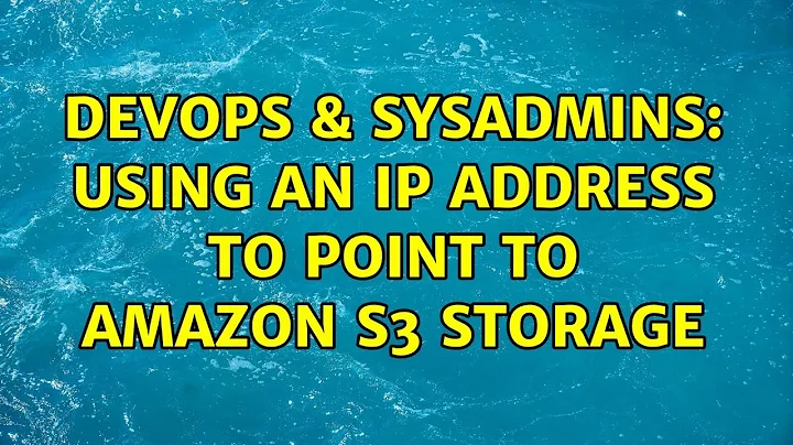 DevOps & SysAdmins: Using an IP Address to Point to Amazon S3 Storage