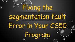 Fixing the segmentation fault Error in Your CS50 Program