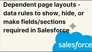 Dependent page layouts - data rules to show, hide, or make fields/sections required in Salesforce