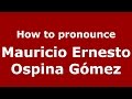 How to pronounce Mauricio Ernesto Ospina Gómez (Colombian Spanish/Colombia)  - PronounceNames.com